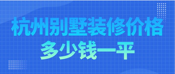 杭州別墅裝修價(jià)格多少錢一平，杭州別墅裝修費(fèi)用明細(xì)
