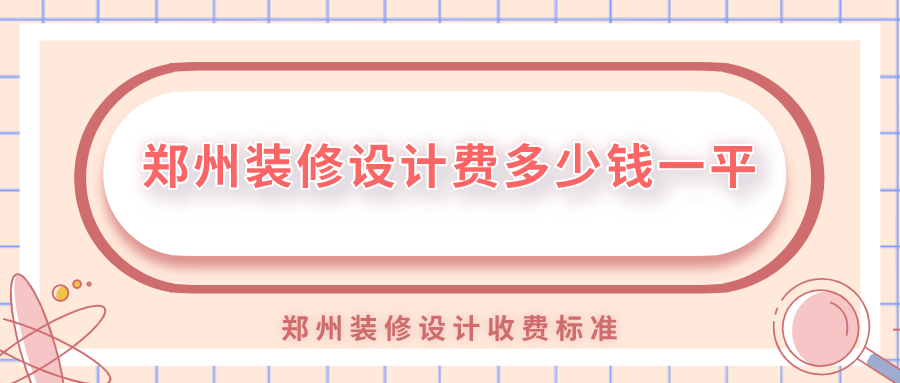 鄭州裝修設(shè)計費多少錢一平？鄭州裝修設(shè)計收費標(biāo)準(zhǔn)
