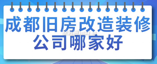 成都舊房改造裝修公司哪家好，成都裝修公司排名
